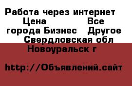 Работа через интернет › Цена ­ 20 000 - Все города Бизнес » Другое   . Свердловская обл.,Новоуральск г.